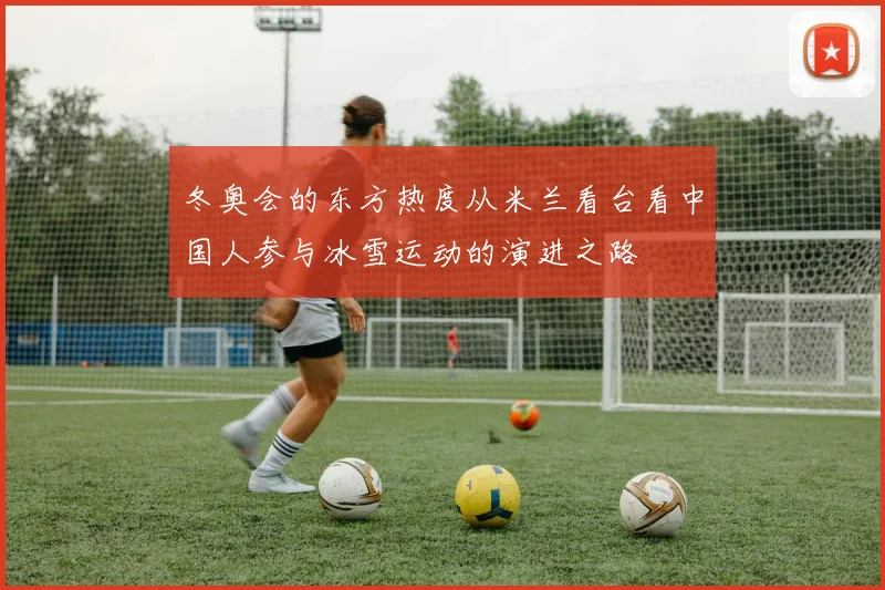冬奥会的东方热度从米兰看台看中国人参与冰雪运动的演进之路