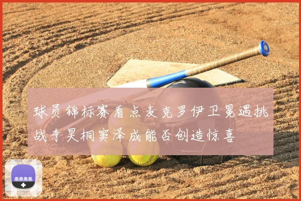 球员锦标赛看点麦克罗伊卫冕遇挑战李昊桐窦泽成能否创造惊喜