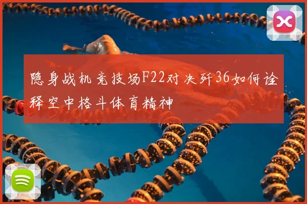 隐身战机竞技场F22对决歼36如何诠释空中格斗体育精神