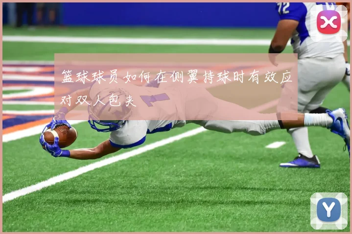 篮球球员如何在侧翼持球时有效应对双人包夹