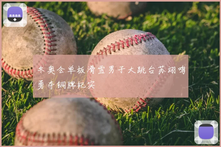 冬奥会单板滑雪男子大跳台苏翊鸣勇夺铜牌纪实