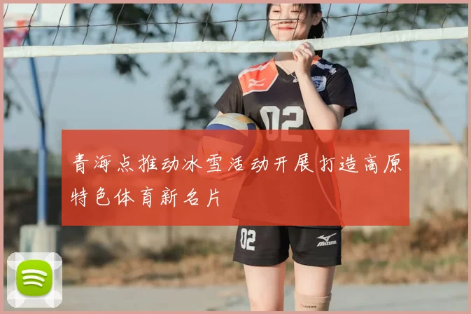 青海点推动冰雪活动开展打造高原特色体育新名片