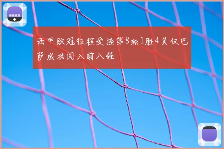 西甲欧冠征程受挫第8轮1胜4负仅巴萨成功闯入前八强