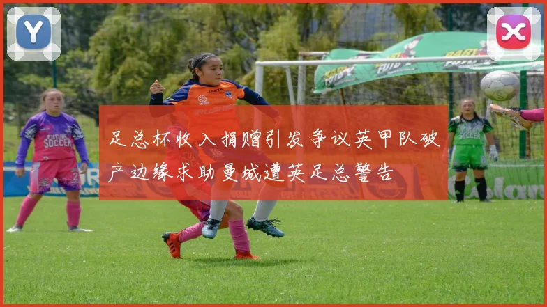 足总杯收入捐赠引发争议英甲队破产边缘求助曼城遭英足总警告