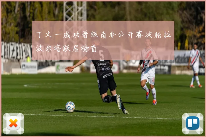 丁文一成功晋级南非公开赛次轮拉波尔塔跃居榜首